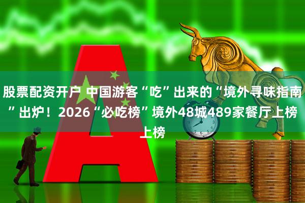 股票配资开户 中国游客“吃”出来的“境外寻味指南”出炉！2026“必吃榜”境外48城489家餐厅上榜